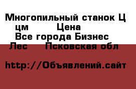  Многопильный станок Ц6 (цм-200) › Цена ­ 550 000 - Все города Бизнес » Лес   . Псковская обл.